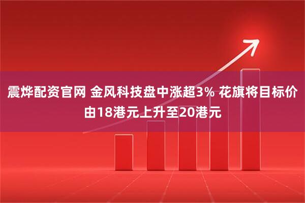 震烨配资官网 金风科技盘中涨超3% 花旗将目标价由18港元上升至20港元