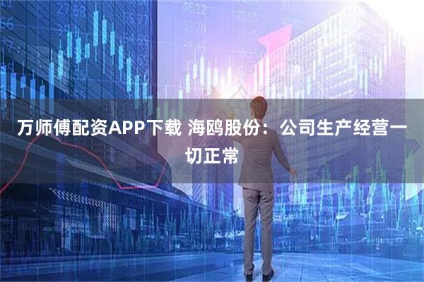 万师傅配资APP下载 海鸥股份：公司生产经营一切正常
