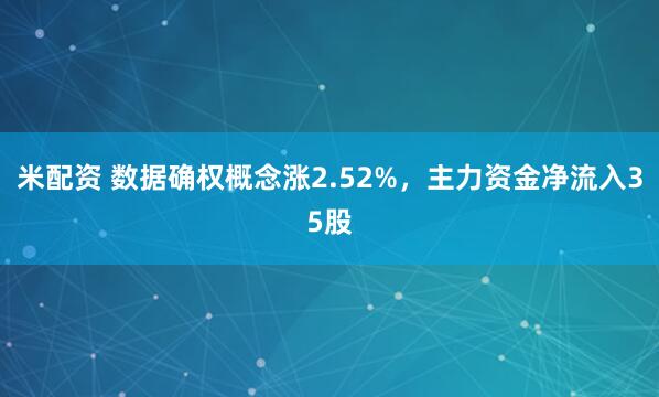 米配资 数据确权概念涨2.52%，主力资金净流入35股